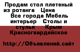 Продам стол плетеный из ротанга › Цена ­ 34 300 - Все города Мебель, интерьер » Столы и стулья   . Крым,Красногвардейское